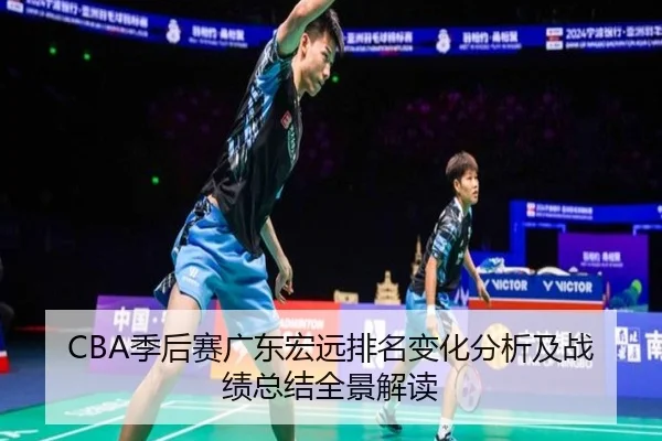 CBA季后赛广东宏远排名变化分析及战绩总结全景解读